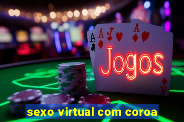 sexo virtual com coroa